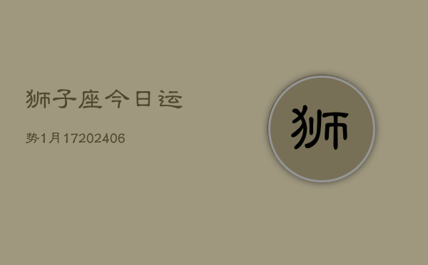 狮子座今日运势1月17(6月15日)