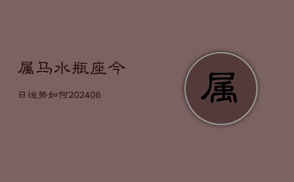 属马水瓶座今日运势如何(6月15日)