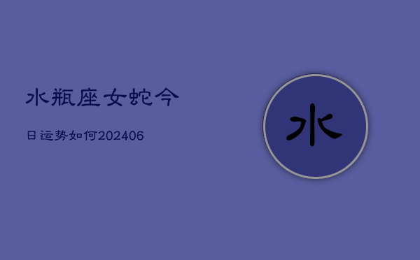 水瓶座女蛇今日运势如何(6月15日)  第1张