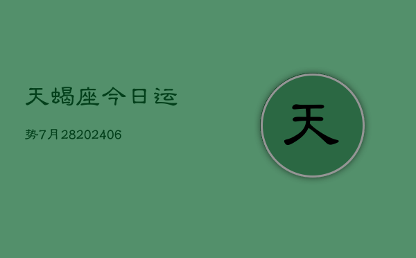 天蝎座今日运势7月28(6月15日)  第1张