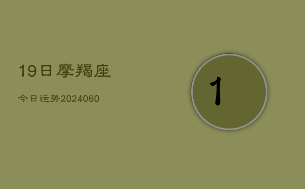 19日摩羯座今日运势(6月15日)  第1张