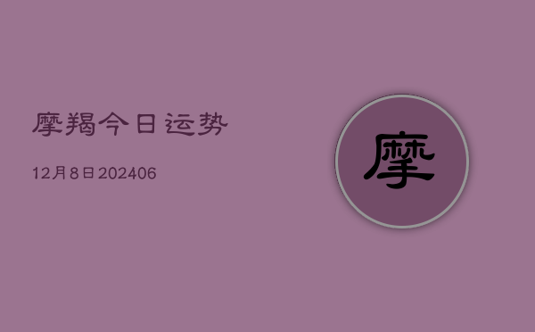 摩羯今日运势12月8日(6月15日)  第1张