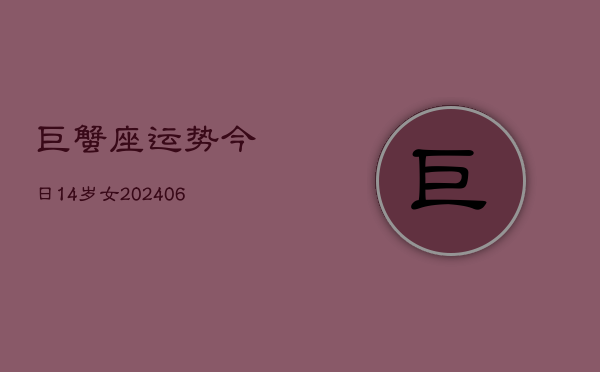 巨蟹座运势今日14岁女(6月15日)  第1张