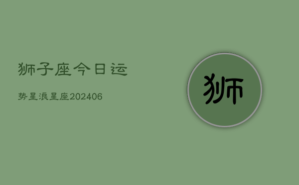 狮子座今日运势星浪星座(6月15日)