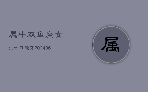 属牛双鱼座女生今日运势(6月15日)  第1张