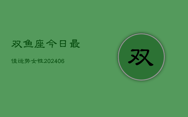 双鱼座今日最佳运势女性(6月15日)  第1张