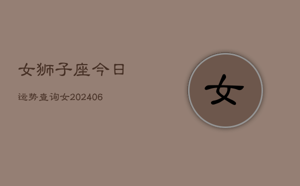 女狮子座今日运势查询女(6月15日)