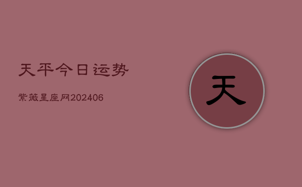 天平今日运势紫薇星座网(6月15日)