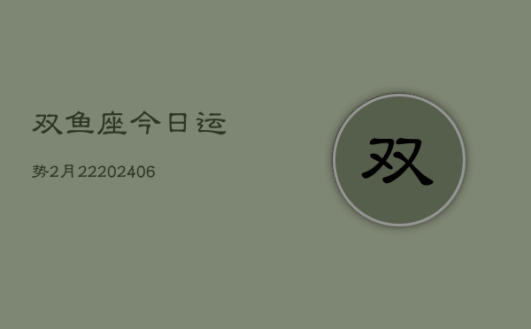 双鱼座今日运势2月22(6月15日)  第1张