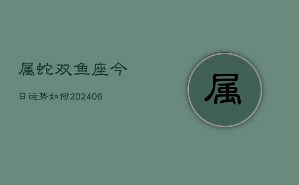 属蛇双鱼座今日运势如何(6月15日)  第1张