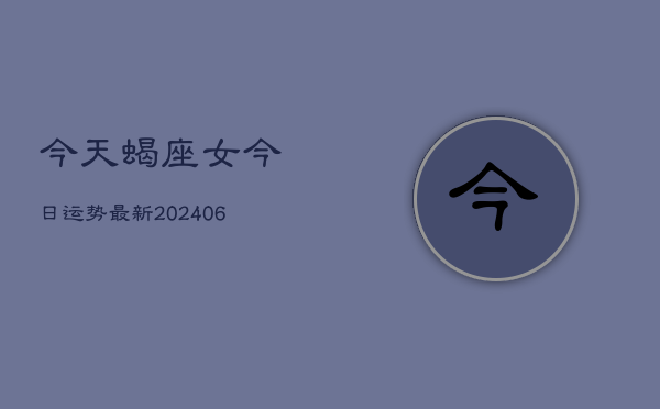 今天蝎座女今日运势最新(6月15日)  第1张