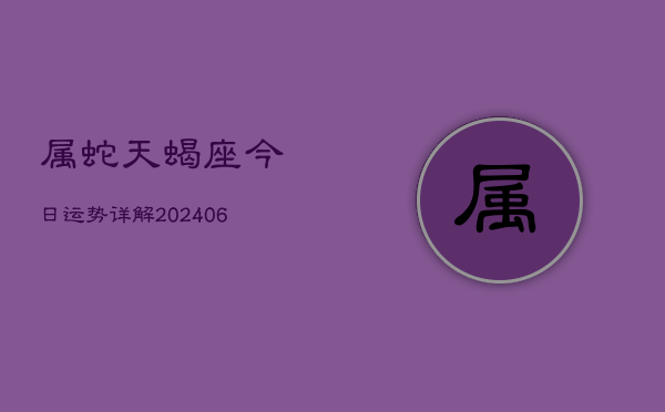 属蛇天蝎座今日运势详解(6月15日)  第1张