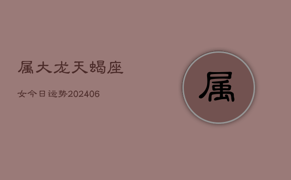 属大龙天蝎座女今日运势(6月15日)  第1张