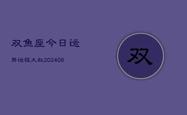 双鱼座今日运势运程大叔(6月15日)  第1张