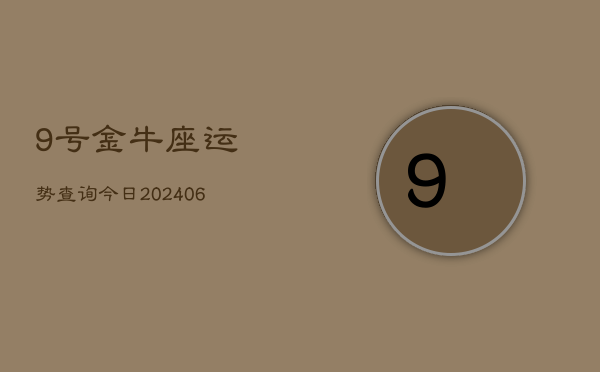 9号金牛座运势查询今日(6月15日)  第1张