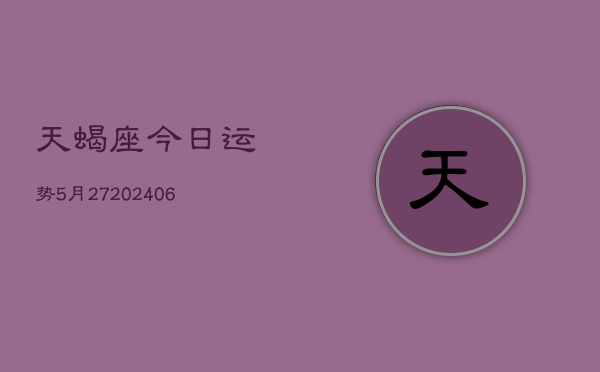 天蝎座今日运势5月27(6月15日)