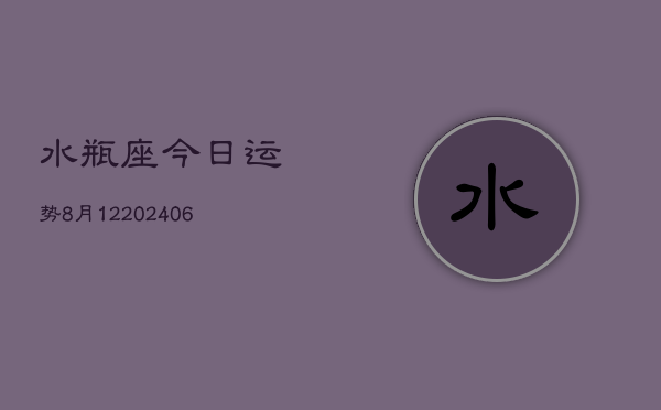 水瓶座今日运势8月12(6月15日)  第1张