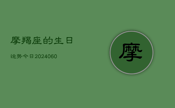 摩羯座的生日运势今日(6月15日)