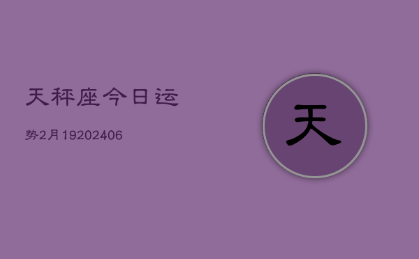天秤座今日运势2月19(6月15日)