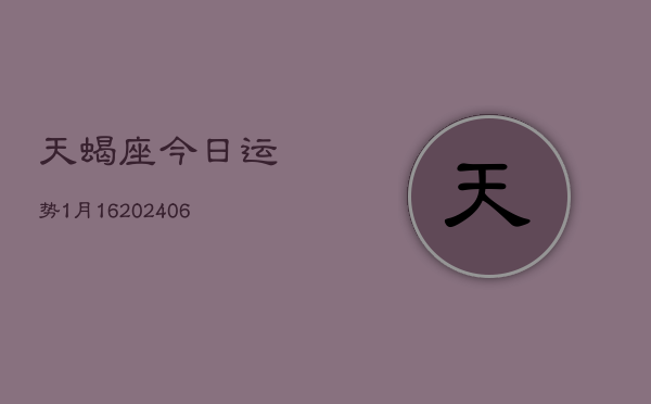 天蝎座今日运势1月16(6月15日)