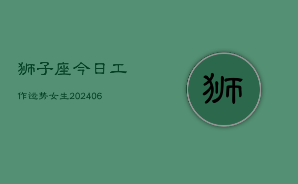 狮子座今日工作运势女生(6月15日)  第1张