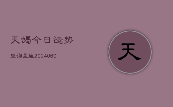 天蝎今日运势查询星座(6月15日)