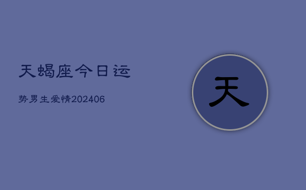 天蝎座今日运势男生爱情(6月15日)