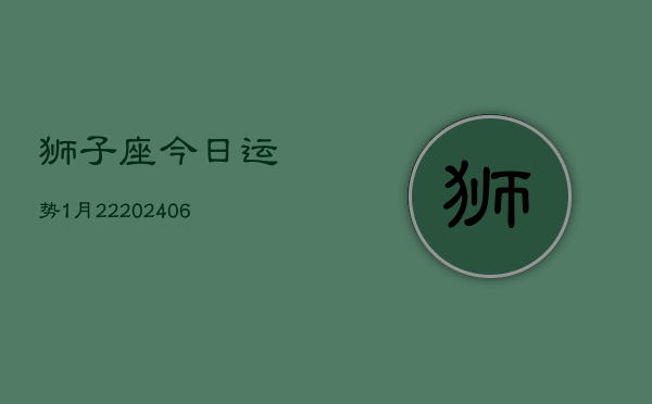 狮子座今日运势1月22(6月15日)