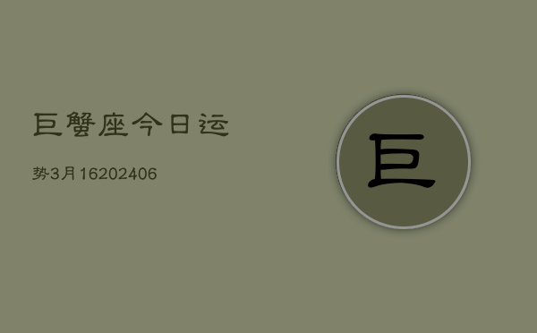 巨蟹座今日运势3月16(6月15日)