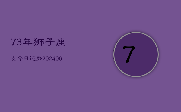 73年狮子座女今日运势(6月15日)  第1张