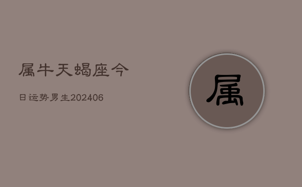 属牛天蝎座今日运势男生(6月15日)  第1张