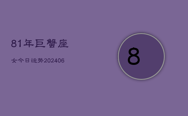 81年巨蟹座女今日运势(6月15日)