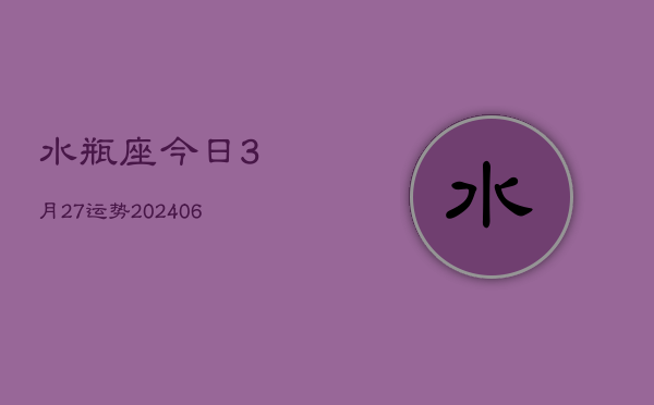 水瓶座今日3月27运势(6月15日)