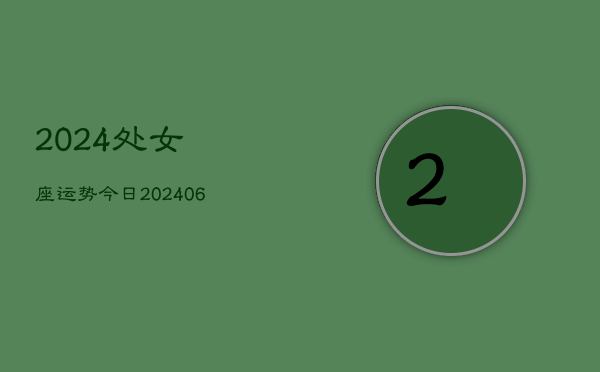 2024处女座运势今日(6月15日)  第1张