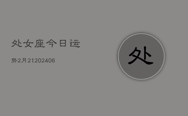 处女座今日运势2月21(6月15日)