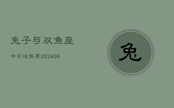 兔子与双鱼座今日运势男(6月15日)