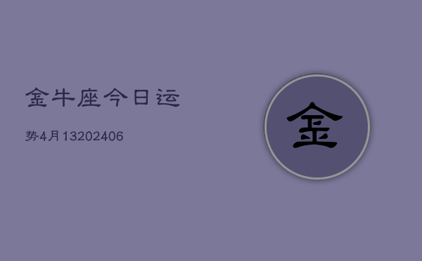 金牛座今日运势4月13(6月15日)  第1张