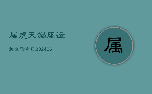 属虎天蝎座运势查询今日(6月15日)