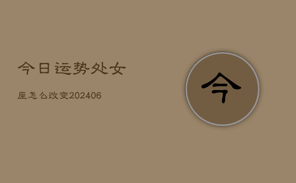今日运势处女座怎么改变(6月15日)