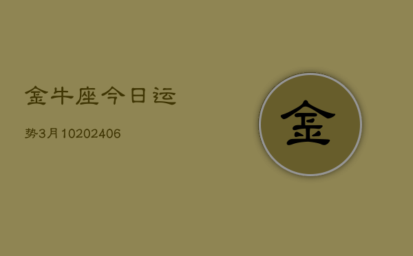 金牛座今日运势3月10(7月20日)