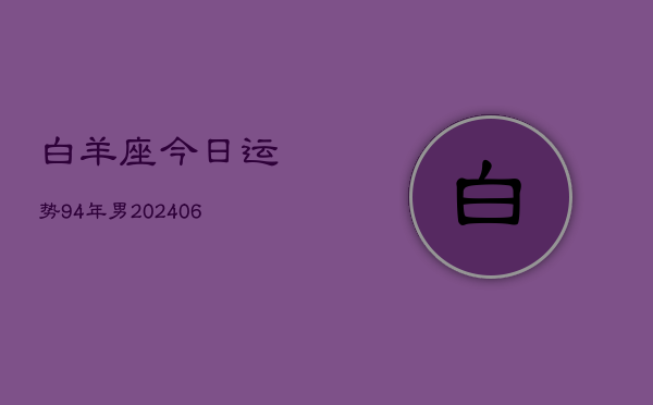 白羊座今日运势94年男(7月20日)  第1张