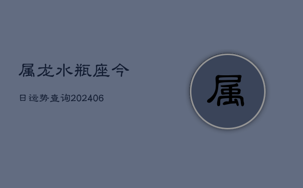 属龙水瓶座今日运势查询(7月20日)  第1张