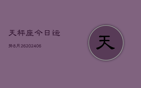 天秤座今日运势8月26(7月20日)