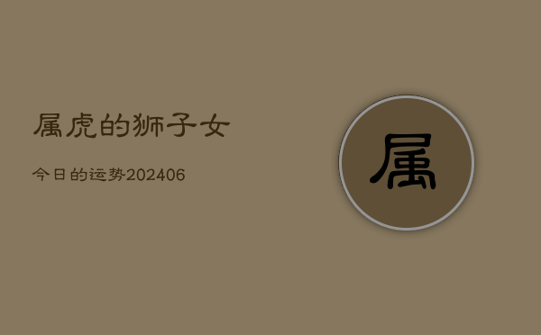 属虎的狮子女今日的运势(7月20日)