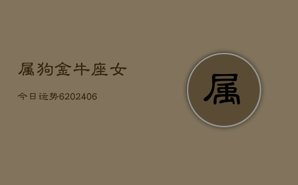 属狗金牛座女今日运势6(7月20日)  第1张
