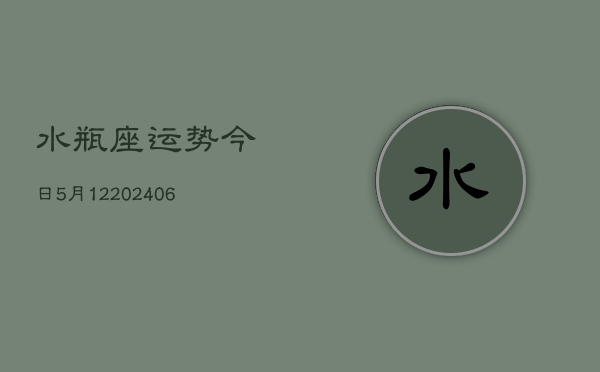 水瓶座运势今日5月12(7月20日)