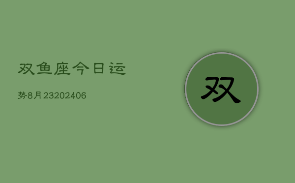 双鱼座今日运势8月23(7月20日)  第1张