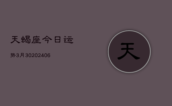 天蝎座今日运势3月30(7月20日)  第1张