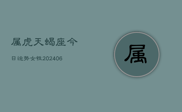 属虎天蝎座今日运势女性(7月20日)  第1张