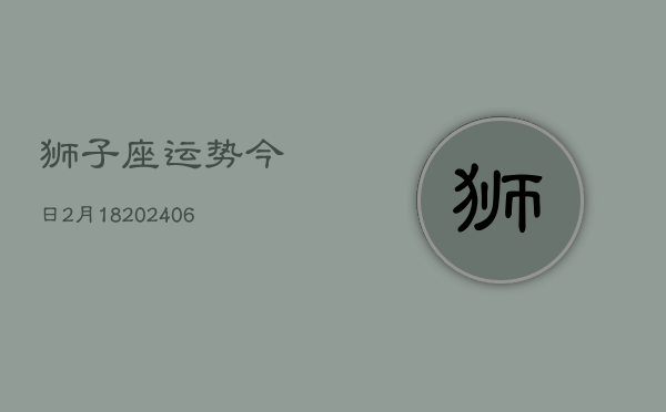 狮子座运势今日2月18(7月20日)  第1张